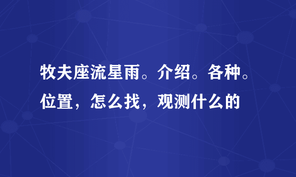 牧夫座流星雨。介绍。各种。位置，怎么找，观测什么的