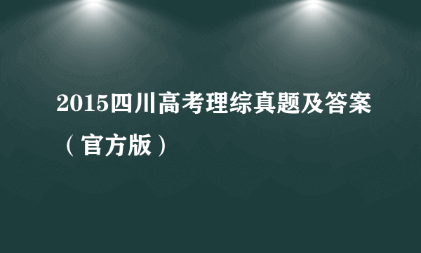 2015四川高考理综真题及答案（官方版）