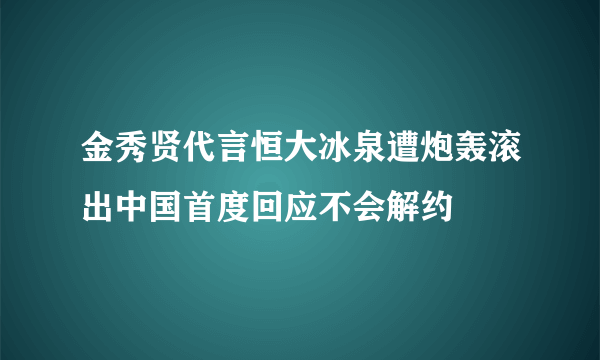 金秀贤代言恒大冰泉遭炮轰滚出中国首度回应不会解约