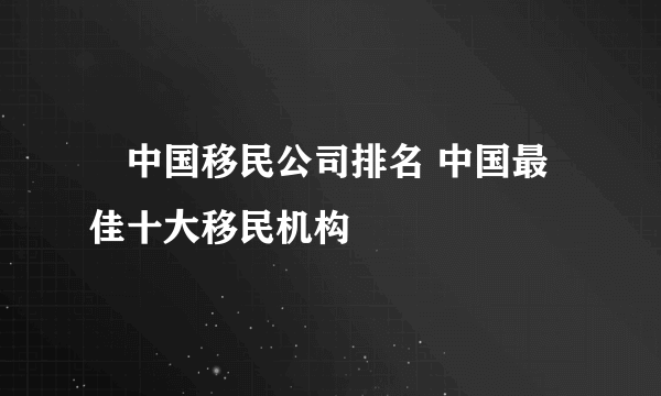 ​中国移民公司排名 中国最佳十大移民机构