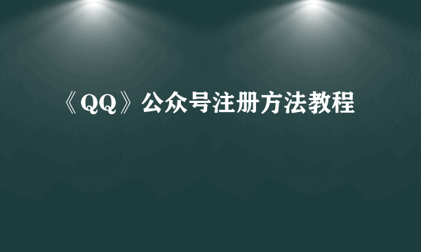 《QQ》公众号注册方法教程