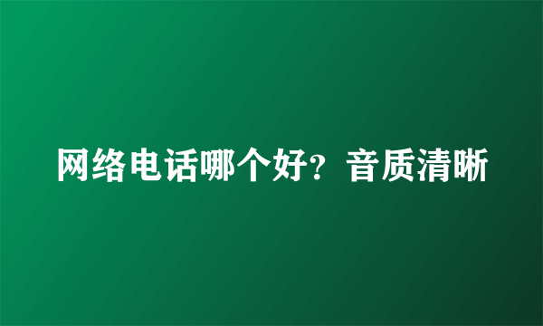 网络电话哪个好？音质清晰