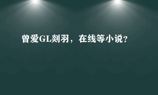 曾爱GL剡羽，在线等小说？