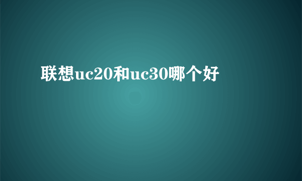 联想uc20和uc30哪个好