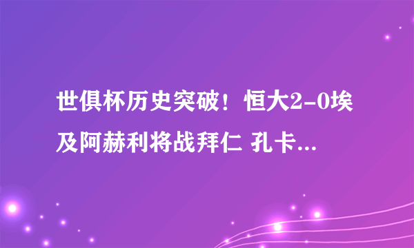 世俱杯历史突破！恒大2-0埃及阿赫利将战拜仁 孔卡埃神建功