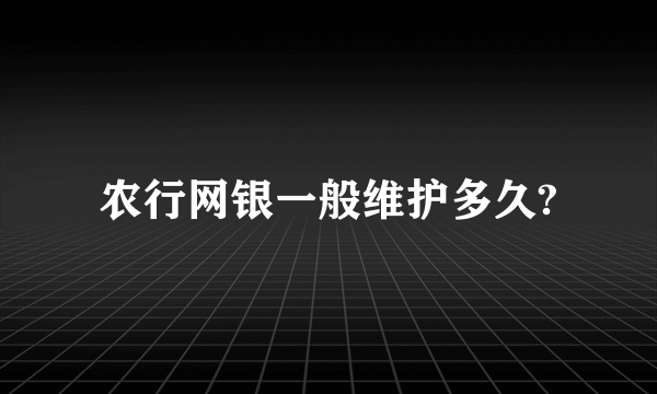 农行网银一般维护多久?