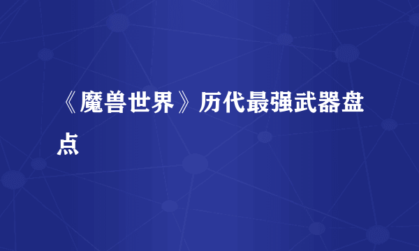 《魔兽世界》历代最强武器盘点