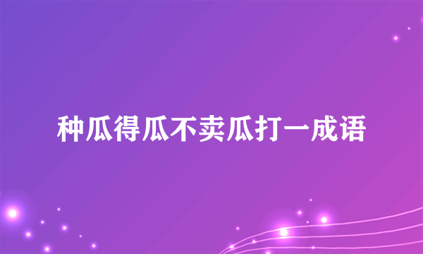 种瓜得瓜不卖瓜打一成语