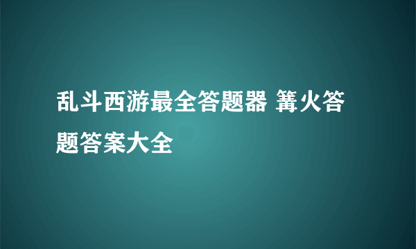 乱斗西游最全答题器 篝火答题答案大全