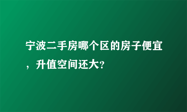 宁波二手房哪个区的房子便宜，升值空间还大？