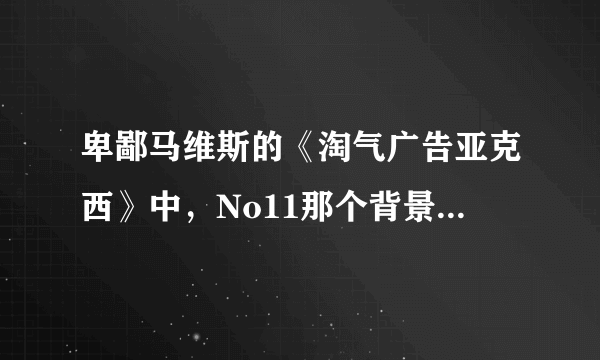 卑鄙马维斯的《淘气广告亚克西》中，No11那个背景音乐是什么，就是卑鄙马维斯自述的那段，12:30左右。