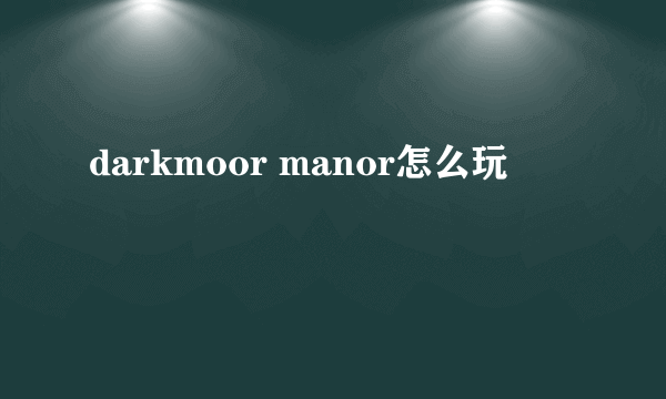 darkmoor manor怎么玩