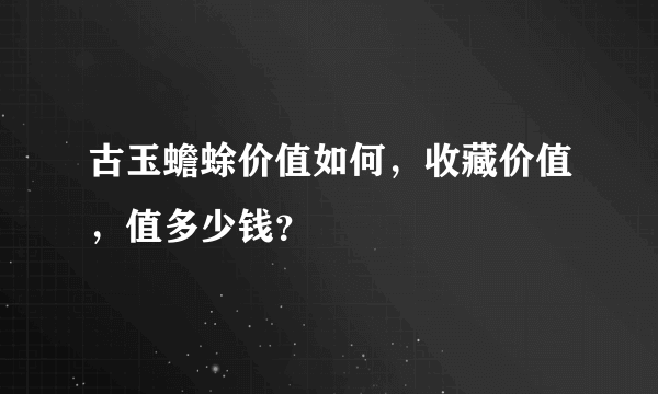 古玉蟾蜍价值如何，收藏价值，值多少钱？