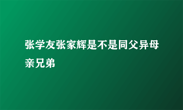 张学友张家辉是不是同父异母亲兄弟