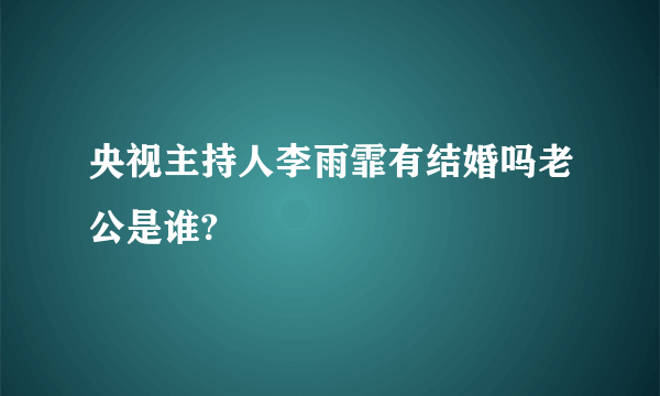 央视主持人李雨霏有结婚吗老公是谁?