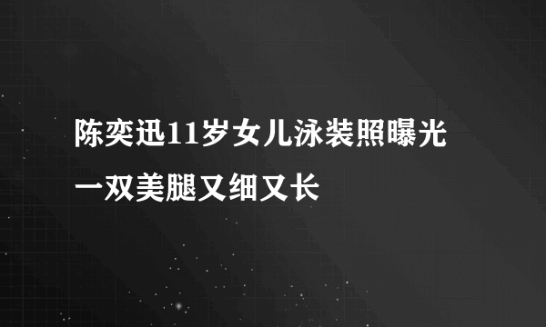 陈奕迅11岁女儿泳装照曝光 一双美腿又细又长