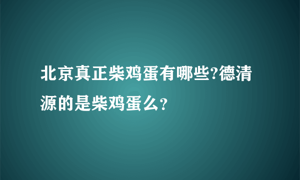 北京真正柴鸡蛋有哪些?德清源的是柴鸡蛋么？