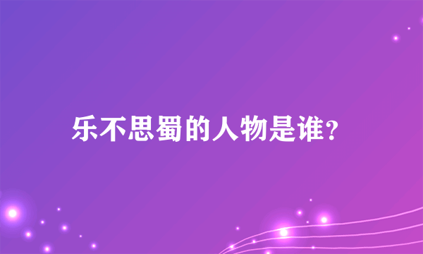 乐不思蜀的人物是谁？