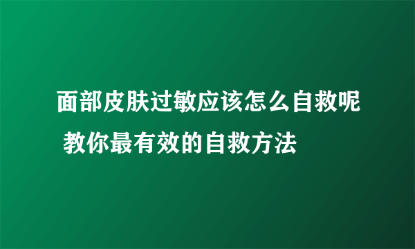 面部皮肤过敏应该怎么自救呢 教你最有效的自救方法