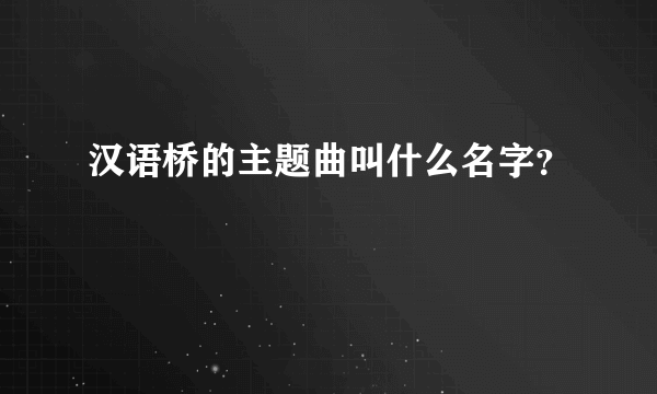 汉语桥的主题曲叫什么名字？