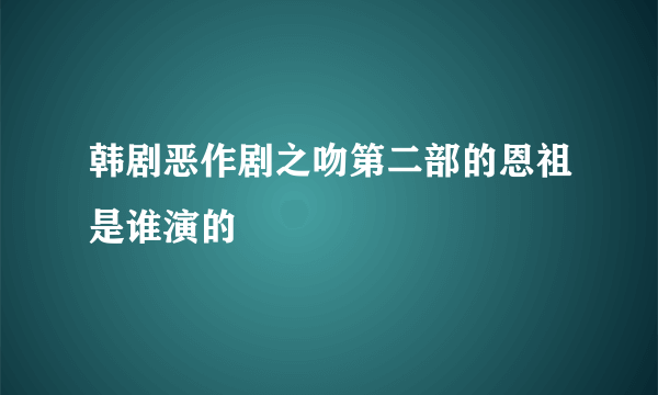 韩剧恶作剧之吻第二部的恩祖是谁演的