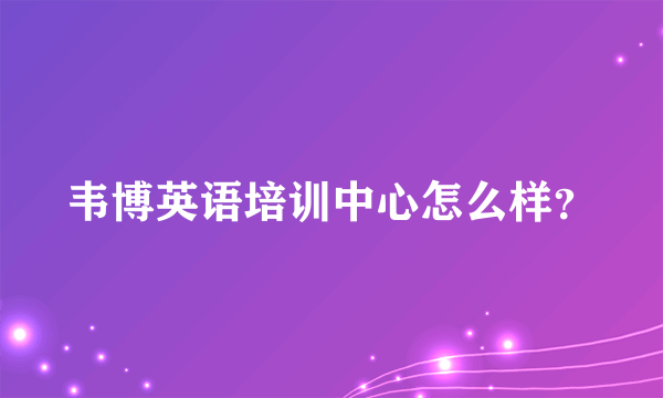 韦博英语培训中心怎么样？