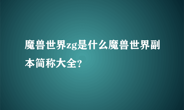 魔兽世界zg是什么魔兽世界副本简称大全？