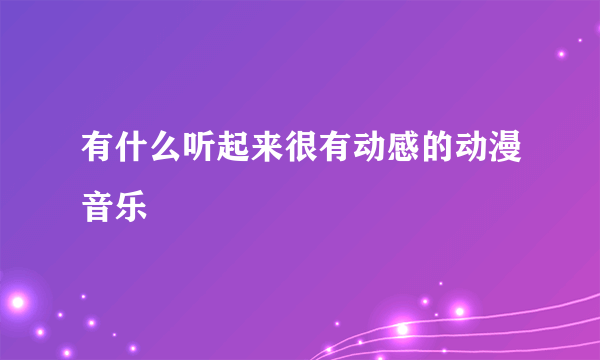 有什么听起来很有动感的动漫音乐