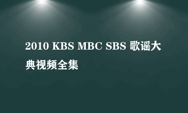 2010 KBS MBC SBS 歌谣大典视频全集