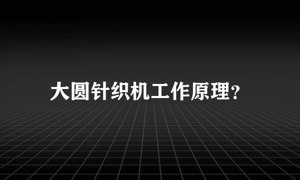 大圆针织机工作原理？