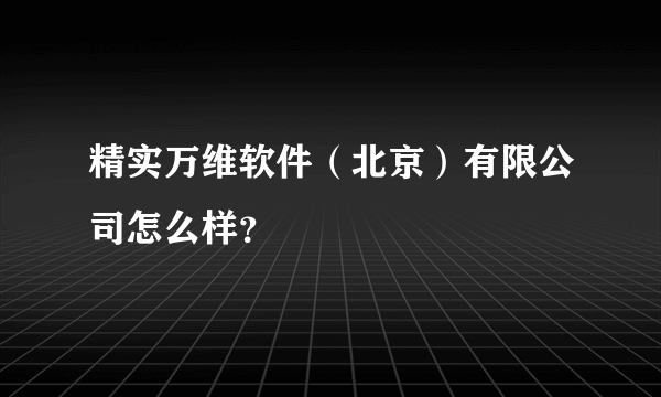 精实万维软件（北京）有限公司怎么样？