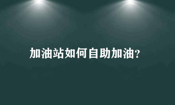 加油站如何自助加油？