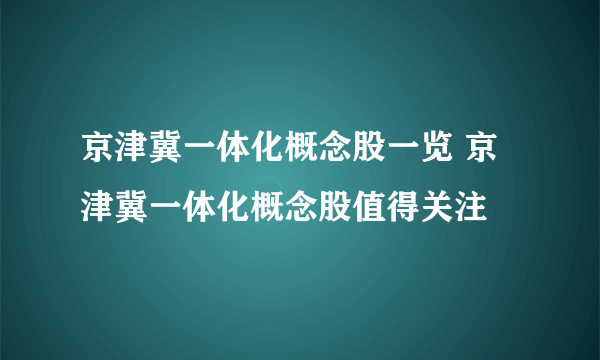 京津冀一体化概念股一览 京津冀一体化概念股值得关注