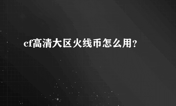 cf高清大区火线币怎么用？