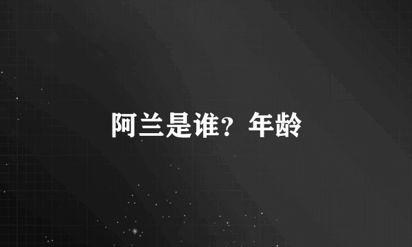 阿兰是谁？年龄