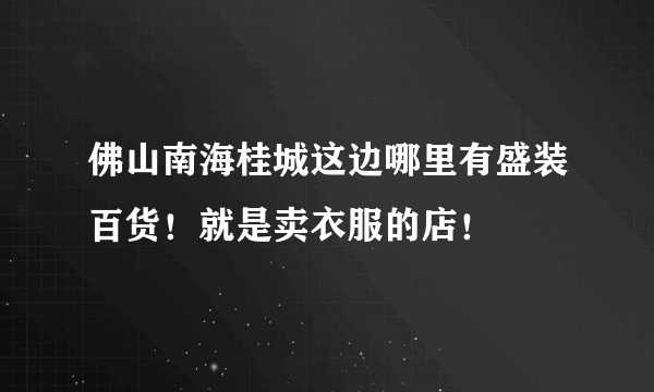 佛山南海桂城这边哪里有盛装百货！就是卖衣服的店！