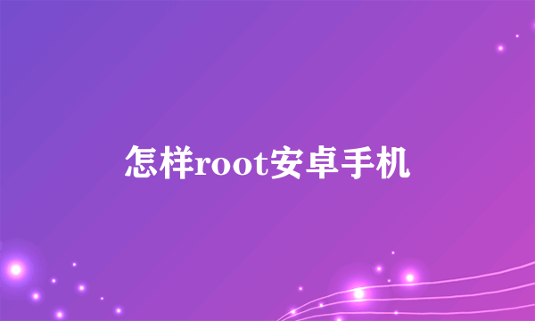 怎样root安卓手机