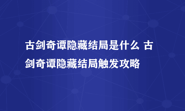 古剑奇谭隐藏结局是什么 古剑奇谭隐藏结局触发攻略