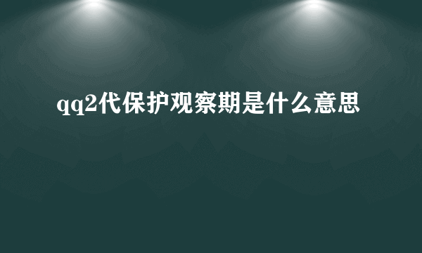 qq2代保护观察期是什么意思