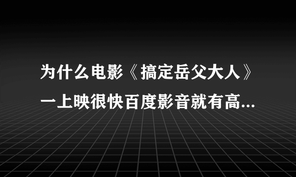 为什么电影《搞定岳父大人》一上映很快百度影音就有高清的了？别的大片不会。。。？