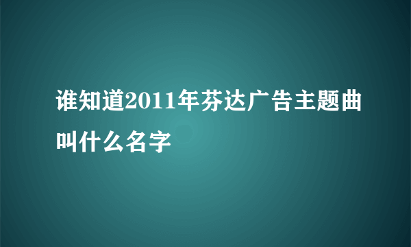 谁知道2011年芬达广告主题曲叫什么名字