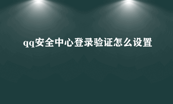 qq安全中心登录验证怎么设置