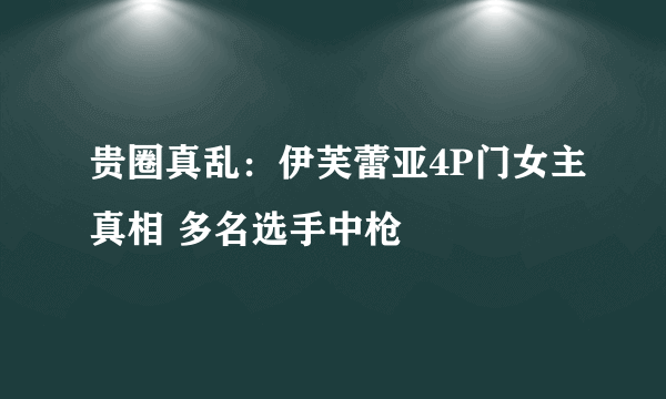 贵圈真乱：伊芙蕾亚4P门女主真相 多名选手中枪