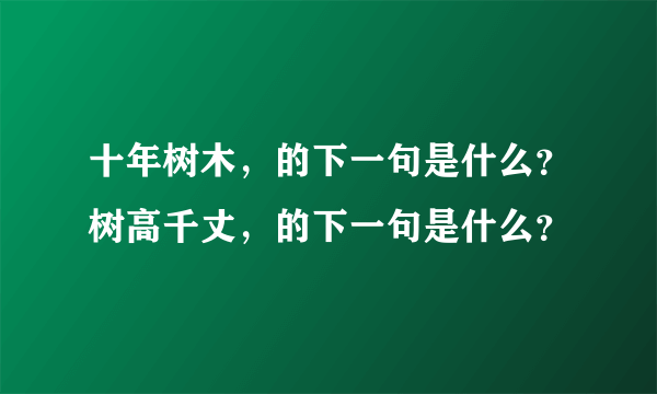 十年树木，的下一句是什么？树高千丈，的下一句是什么？