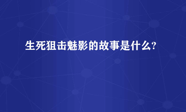 生死狙击魅影的故事是什么?