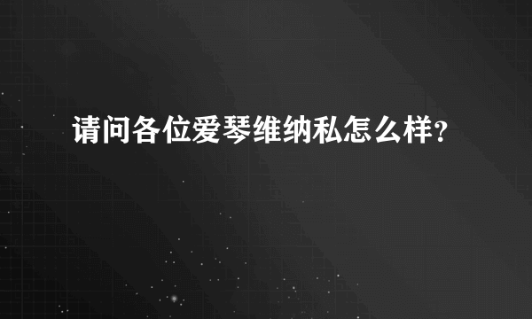 请问各位爱琴维纳私怎么样？