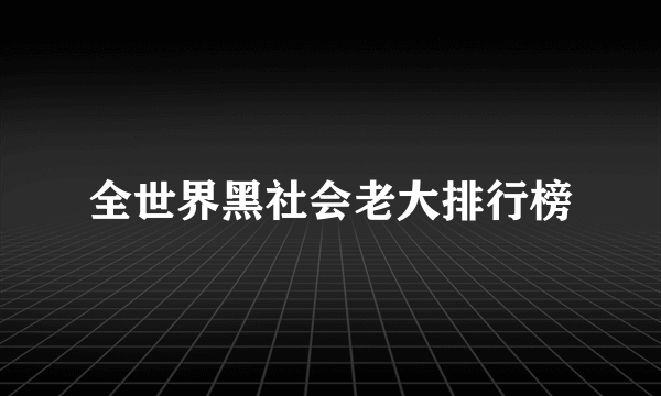 全世界黑社会老大排行榜