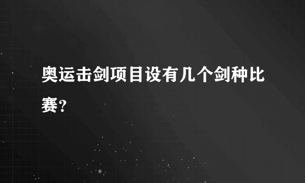 奥运击剑项目设有几个剑种比赛？