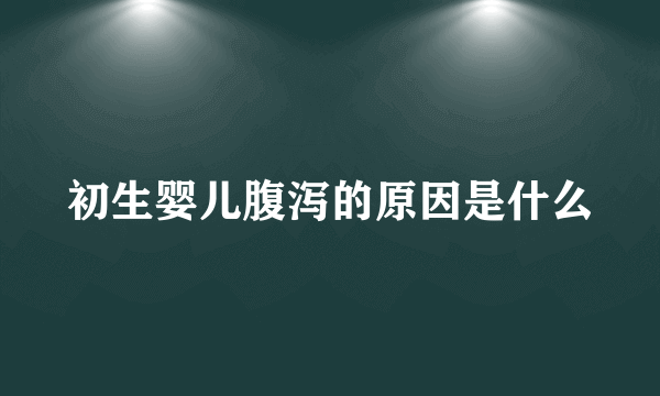 初生婴儿腹泻的原因是什么