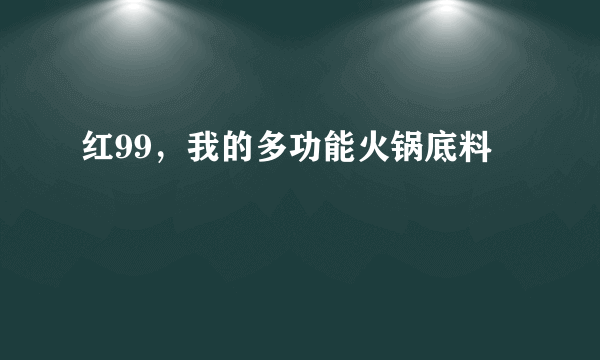 红99，我的多功能火锅底料